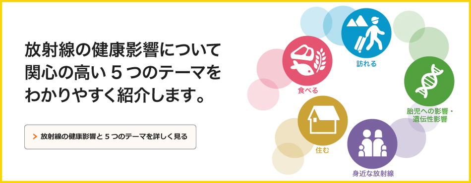 放射線の健康影響について関心の高い5つのテーマをわかりやすく紹介します。